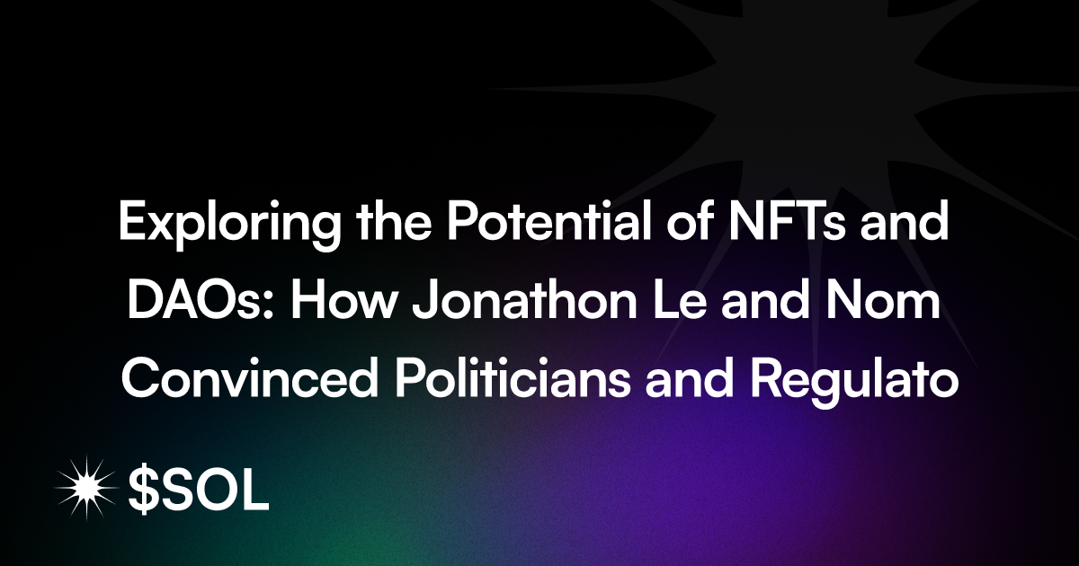 Exploring the Potential of NFTs and DAOs: How Jonathon Le and Nom Convinced Politicians and Regulators in Washington DC
