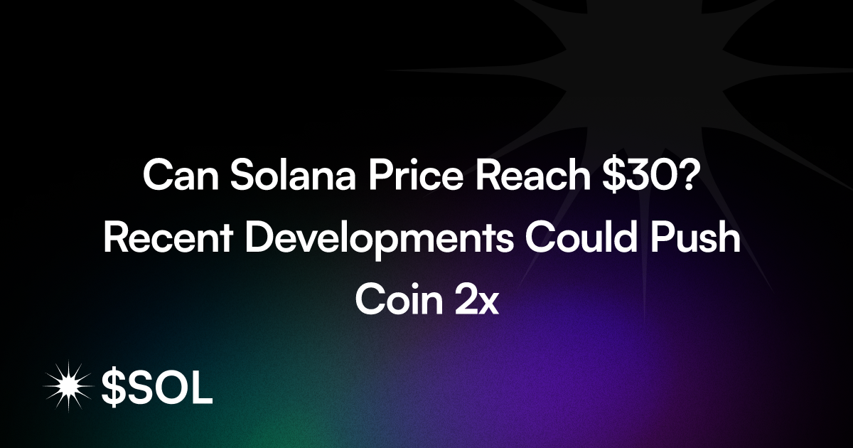 Can Solana Price Reach $30? Recent Developments Could Push Coin 2x