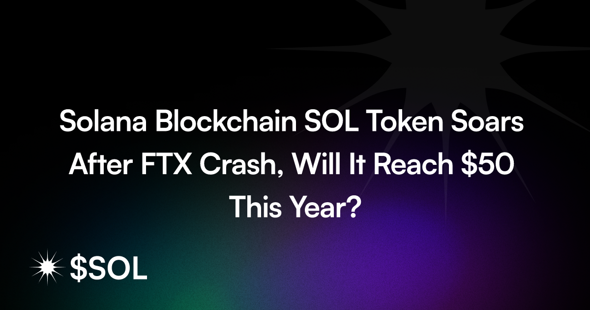 Solana Blockchain SOL Token Soars After FTX Crash, Will It Reach $50 This Year?